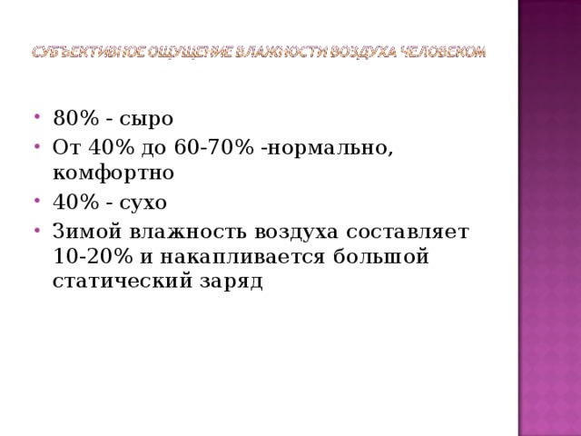 80% - сыро От 40% до 60-70% -нормально, комфортно 40% - сухо Зимой влажность воздуха составляет 10-20% и накапливается большой статический заряд 