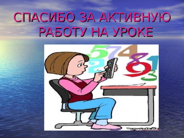 СПАСИБО ЗА АКТИВНУЮ РАБОТУ НА УРОКЕ 