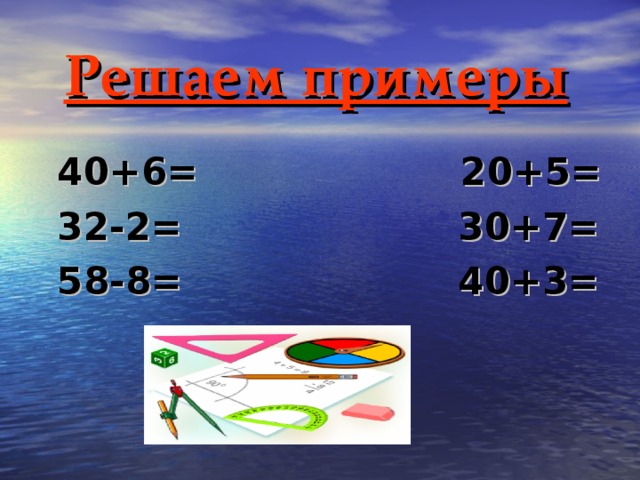 Решаем примеры  40+6= 20+5=  32-2= 30+7=  58-8= 40+3= 