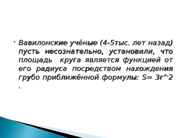 Вавилонские учёные (4-5тыс. лет назад) пусть несознательно, установили, что площадь круга является функцией от его радиуса посредством нахождения грубо приближённой формулы: S=  3r^2 . 