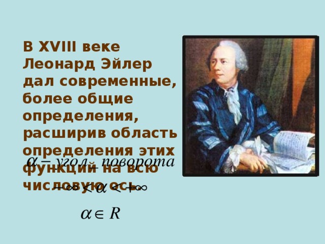 В XVIII веке Леонард Эйлер дал современные, более общие определения, расширив область определения этих функций на всю числовую ось. 