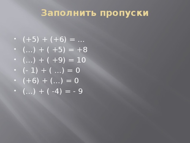 Заполнить пропуски   (+5) + (+6) = …  (…) + ( +5) = +8 (…) + ( +9) = 10 (- 1) + ( …) = 0 (+6) + (…) = 0 (…) + ( -4) = - 9 