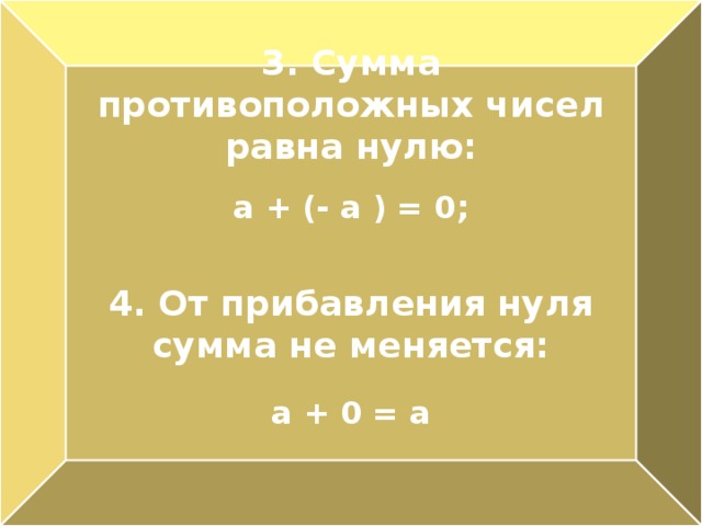 3. Сумма противоположных чисел равна нулю: а + (- а ) = 0; 4. От прибавления нуля сумма не меняется:  а + 0 = а 