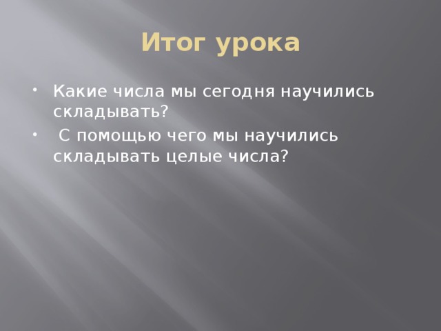 Итог урока Какие числа мы сегодня научились складывать?  С помощью чего мы научились складывать целые числа? 