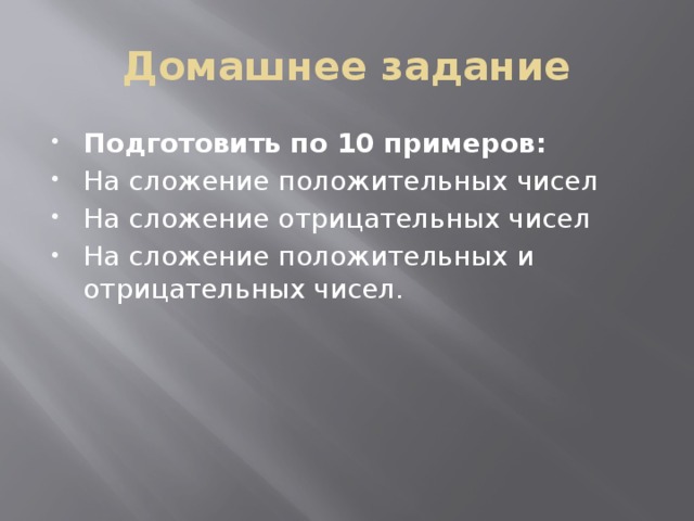 Домашнее задание Подготовить по 10 примеров: На сложение положительных чисел На сложение отрицательных чисел На сложение положительных и отрицательных чисел. 