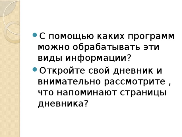 С помощью каких программ можно обрабатывать эти виды информации? Откройте свой дневник и внимательно рассмотрите , что напоминают страницы дневника? 