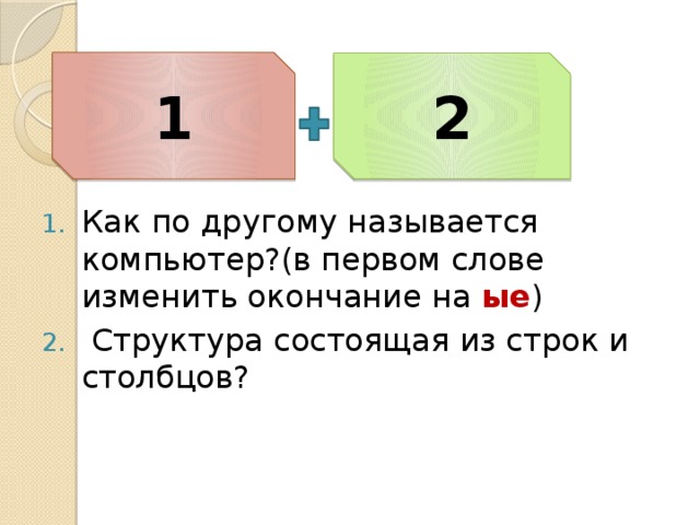 Как по другому называется компьютер?(в первом слове изменить окончание на ые )  Структура состоящая из строк и столбцов? 1 2 Электронные таблицы 