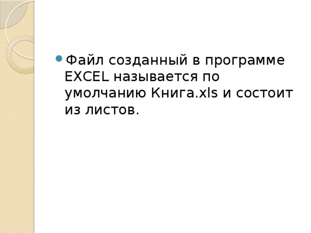 Файл созданный в программе EXCEL называется по умолчанию Книга.xls и состоит из листов. 