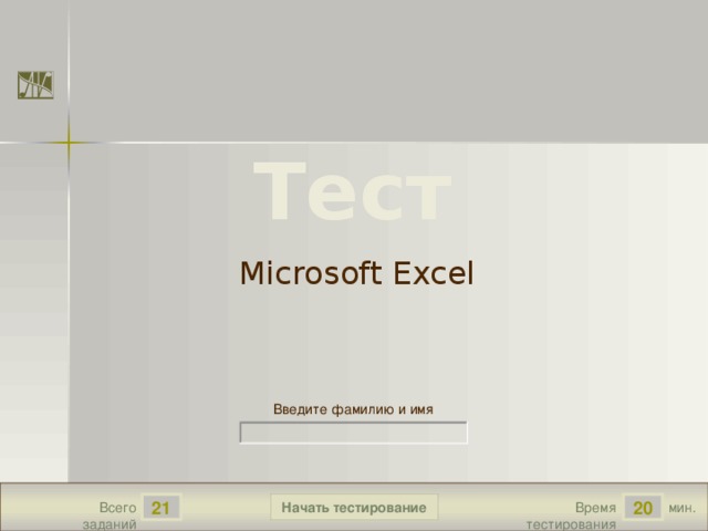 Тест Microsoft Excel Версия от 30.01.2012 г. Последнюю версию конструктора смотрите на сайте «Тестирование в MS PowerPoint» http://www.rosinka.vrn.ru/pp/ Введите фамилию и имя Начать тестирование 21 20 мин. Всего заданий Время тестирования  