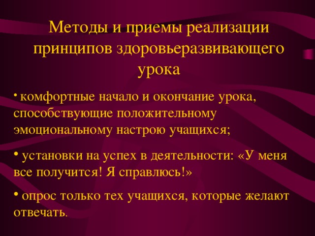 Методы и приемы реализации принципов здоровьеразвивающего урока  комфортные начало и окончание урока, способствующие положительному эмоциональному настрою учащихся;  установки на успех в деятельности: «У меня все получится! Я справлюсь!»  опрос только тех учащихся, которые желают отвечать . 