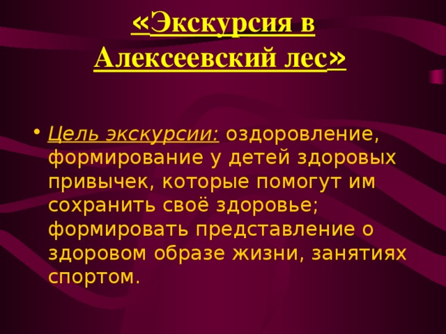 « Экскурсия в Алексеевский лес »  Цель экскурсии: оздоровление, формирование у детей здоровых привычек, которые помогут им сохранить своё здоровье; формировать представление о здоровом образе жизни, занятиях спортом. 