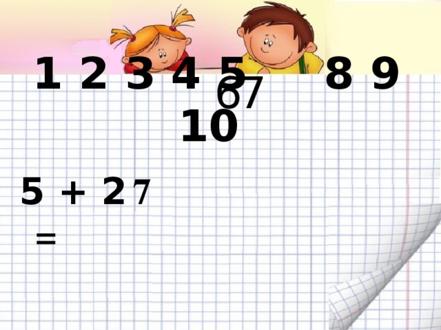 6 7 1 2 3 4 5 8 9 10 7 5 + 2 = 