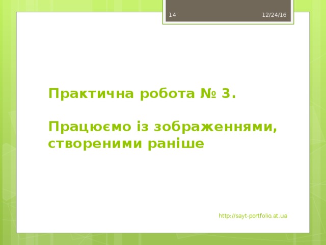 12/24/16  Практична робота № 3.   Працюємо із зображеннями, створеними раніше http://sayt-portfolio.at.ua 