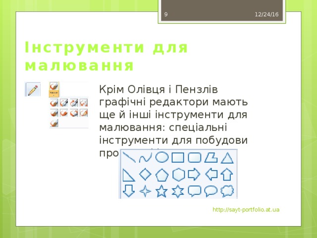 12/24/16 7 Інструменти для малювання Крім Олівця і Пензлів графічні редактори мають ще й інші інструменти для малювання: спеціальні інструменти для побудови простих фігур. http://sayt-portfolio.at.ua 