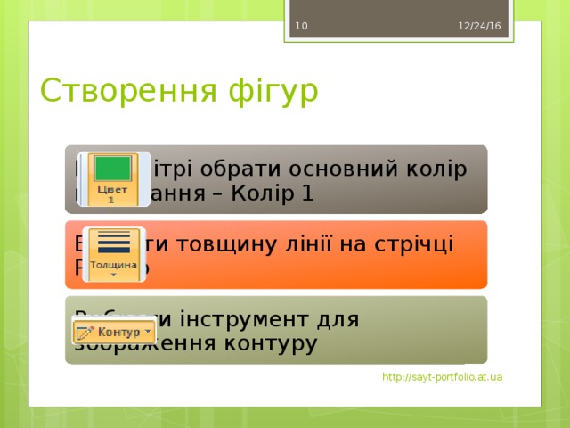 12/24/16 10 Створення фігур На палітрі обрати основний колір малювання – Колір 1 Вказати товщину лінії на стрічці Розмір Вибрати інструмент для зображення контуру http://sayt-portfolio.at.ua 