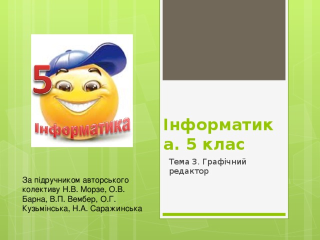 Інформатика. 5 клас Тема 3. Графічний редактор За підручником авторського колективу Н.В. Морзе, О.В. Барна, В.П. Вембер, О.Г. Кузьмінська, Н.А. Саражинська 