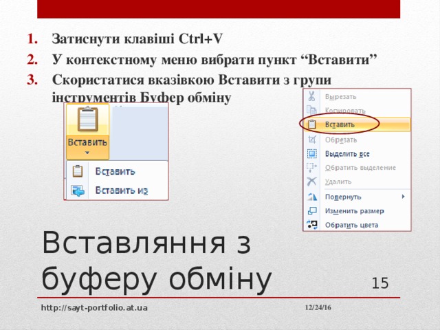 Затиснути клавіші Ctrl+V У контекстному меню вибрати пункт “Вставити” Скористатися вказівкою Вставити з групи інструментів Буфер обміну Вставляння з буферу обміну 10 12/24/16 http://sayt-portfolio.at.ua 