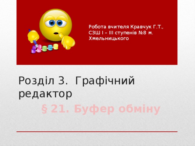 Робота вчителя Кравчук Г.Т., СЗШ І – ІІІ ступенів №8 м. Хмельницького Розділ 3. Графічний редактор § 21. Буфер обміну 