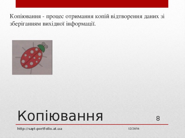 Копіювання - процес отримання копій відтворення даних зі зберіганням вихідної інформації. Копіювання 7 12/24/16 http://sayt-portfolio.at.ua 