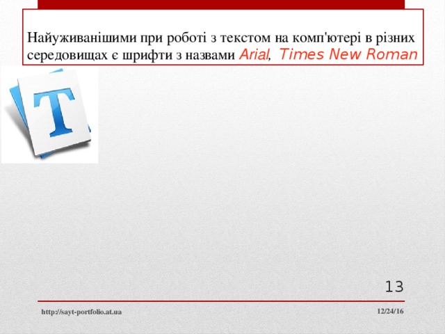 Найуживанішими при роботі з текстом на комп'ютері в різних середовищах є шрифти з назвами Arial , Times New Roman  12/24/16 http://sayt-portfolio.at.ua 