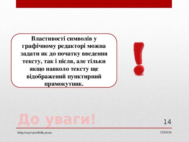 Властивості символів у графічному редакторі можна задати як до початку введення тексту, так і після, але тільки якщо навколо тексту ще відображений пунктирний прямокутник. До уваги!  12/24/16 http://sayt-portfolio.at.ua 