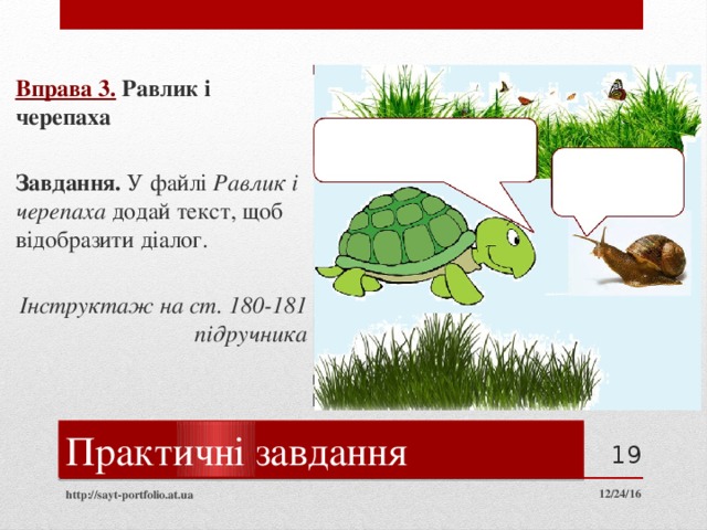 Вправа 3.  Равлик і черепаха  Завдання. У файлі Равлик і черепаха додай текст, щоб відобразити діалог. Інструктаж на ст. 180-181 підручника Текст вписувати  сюди Практичні завдання  12/24/16 http://sayt-portfolio.at.ua 