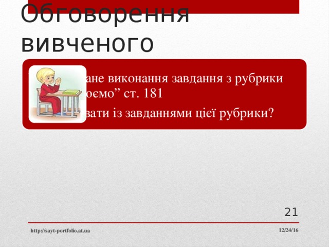 Обговорення вивченого Коментоване виконання завдання з рубрики “Обговорюємо” ст. 181 Як працювати із завданнями цієї рубрики? 21 12/24/16 http://sayt-portfolio.at.ua 