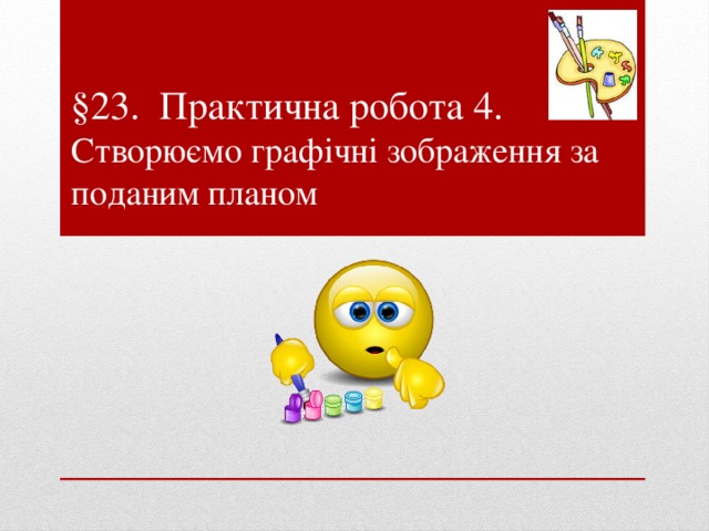 §23. Практична робота 4.  Створюємо графічні зображення за поданим планом 