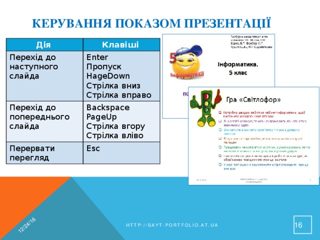 12/24/16 Керування показом презентації Дія Перехід до наступного слайда Клавіші Enter Перехід до попереднього слайда Перервати перегляд Пропуск Backspace Esc PageUp HageDown Стрілка вгору Стрілка вниз Стрілка вліво Стрілка вправо  http://sayt-portfolio.at.ua 