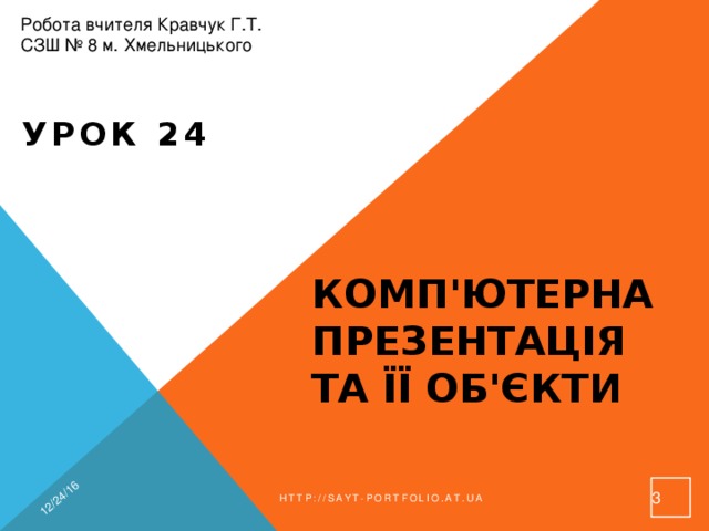 12/24/16 Робота вчителя Кравчук Г.Т. СЗШ № 8 м. Хмельницького Урок 24 Комп'ютерна презентація та її об'єкти  http://sayt-portfolio.at.ua 