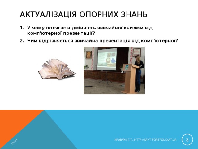 24/12/16 АКТУАЛІЗАЦІЯ ОПОРНИХ ЗНАНЬ У чому полягає відмінність звичайної книжки від комп'ютерної презентації? Чим відрізняється звичайна презентація від комп'ютерної?  КРАВЧУК Г.Т., HTTP://SAYT-PORTFOLIO.AT.UA 