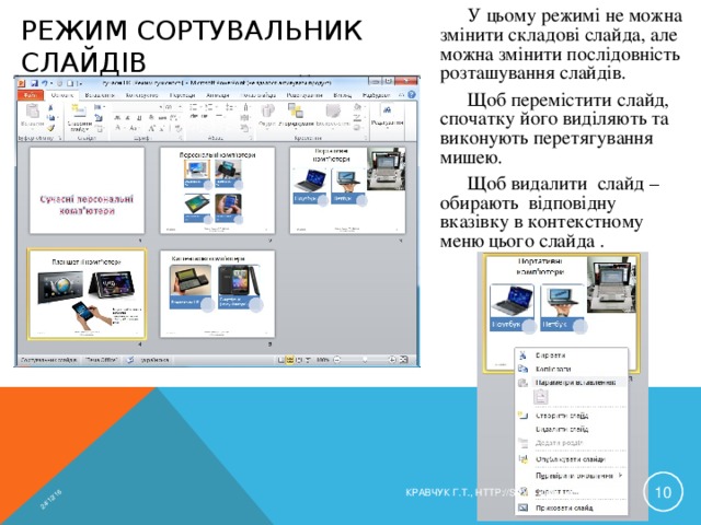 24/12/16 У цьому режимі не можна змінити складові слайда, але можна змінити послідовність розташування слайдів. Щоб перемістити слайд, спочатку його виділяють та виконують перетягування мишею. Щоб видалити слайд – обирають відповідну вказівку в контекстному меню цього слайда . РЕЖИМ СОРТУВАЛЬНИК СЛАЙДІВ  КРАВЧУК Г.Т., HTTP://SAYT-PORTFOLIO.AT.UA 