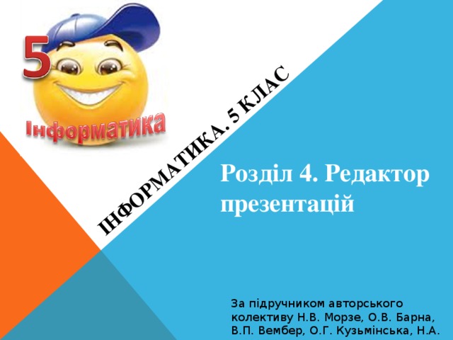 Інформатика. 5 клас Розділ 4. Редактор презентацій За підручником авторського колективу Н.В. Морзе, О.В. Барна, В.П. Вембер, О.Г. Кузьмінська, Н.А. Саражинська 