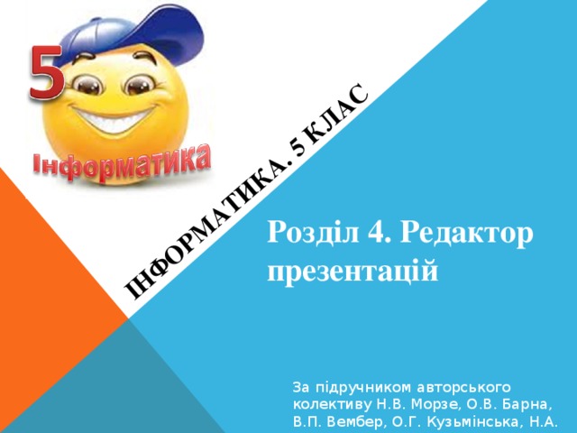 Інформатика. 5 клас Розділ 4. Редактор презентацій За підручником авторського колективу Н.В. Морзе, О.В. Барна, В.П. Вембер, О.Г. Кузьмінська, Н.А. Саражинська 