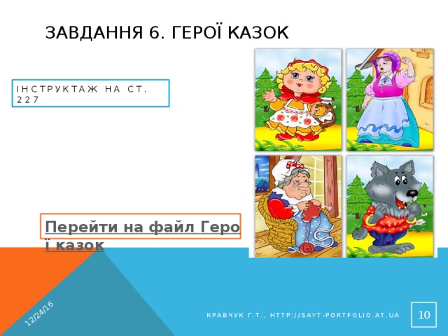 12/24/16 Завдання 6. Герої казок Інструктаж на ст. 227 Перейти на файл Герої казок  Кравчук Г.Т., http://sayt-portfolio.at.ua 