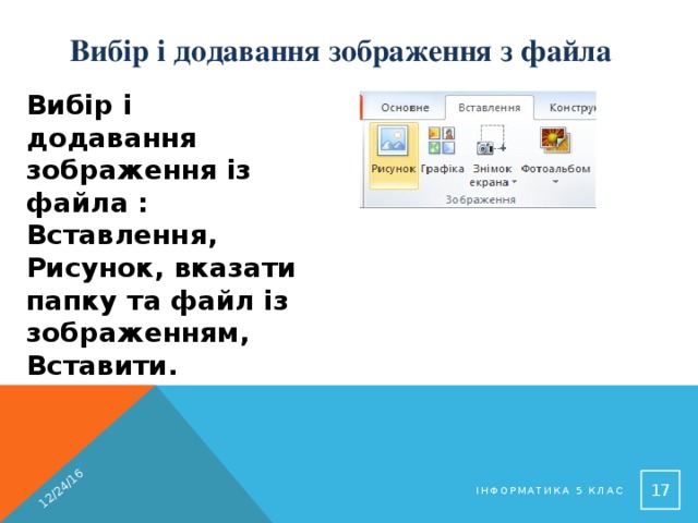 12/24/16 Вибір і додавання зображення з файла Вибір і додавання зображення із файла : Вставлення, Рисунок, вказати папку та файл із зображенням, Вставити.  Інформатика 5 клас 