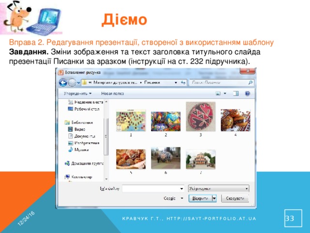 12/24/16 Діємо Вправа 2. Редагування презентації, створеної з використанням шаблону Завдання. Зміни зображення та текст заголовка титульного слайда презентації Писанки за зразком (інструкції на ст. 232 підручника). 31 Кравчук Г.Т., http://sayt-portfolio.at.ua 