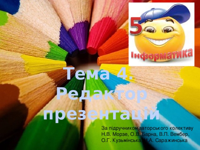 Тема 4. Редактор презентацій За підручником авторського колективу Н.В. Морзе, О.В. Барна, В.П. Вембер, О.Г. Кузьмінська, Н.А. Саражинська 