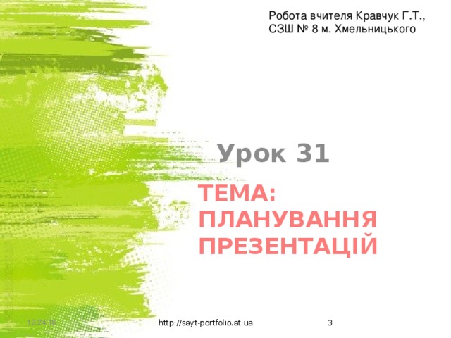 Робота вчителя Кравчук Г.Т., СЗШ № 8 м. Хмельницького Урок 31 Тема: Планування презентацій 12/24/16 http://sayt-portfolio.at.ua 2 