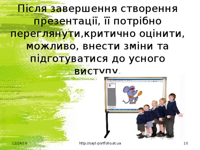 Після завершення створення презентації, її потрібно переглянути,критично оцінити, можливо, внести зміни та підготуватися до усного виступу. 12/24/16 http://sayt-portfolio.at.ua  