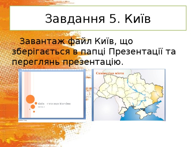 Завдання 5. Київ Завантаж файл Київ, що зберігається в папці Презентації та переглянь презентацію. 