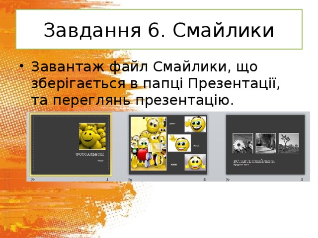 Завдання 6. Смайлики Завантаж файл Смайлики, що зберігається в папці Презентації, та переглянь презентацію. 