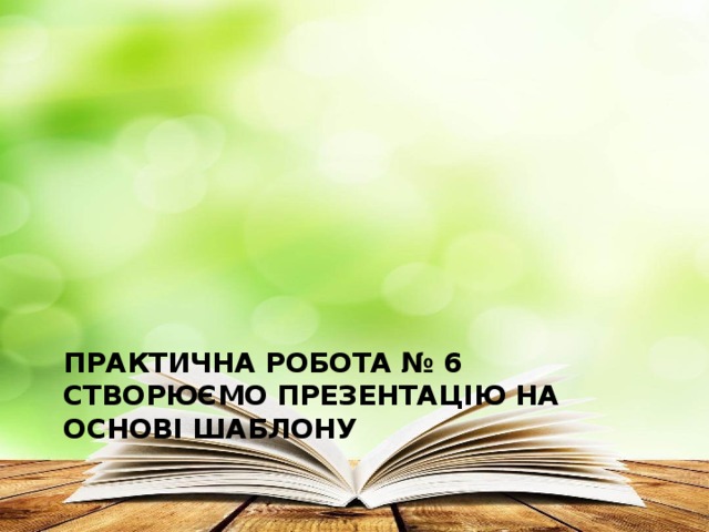 Практична робота № 6  Створюємо презентацію на основі шаблону 