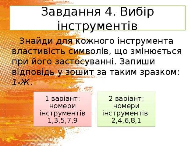 Завдання 4. Вибір інструментів Знайди для кожного інструмента властивість символів, що змінюється при його застосуванні. Запиши відповідь у зошит за таким зразком: 1-Ж . 1 варіант: номери інструментів 1,3,5,7,9 2 варіант: номери інструментів 2,4,6,8,1 