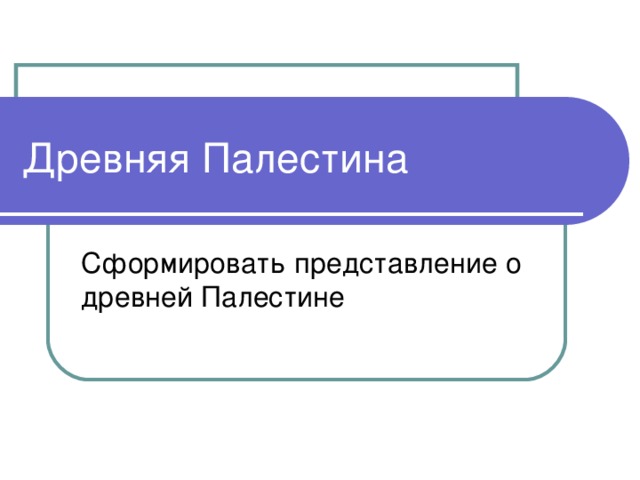 Древняя Палестина Сформировать представление о древней Палестине 