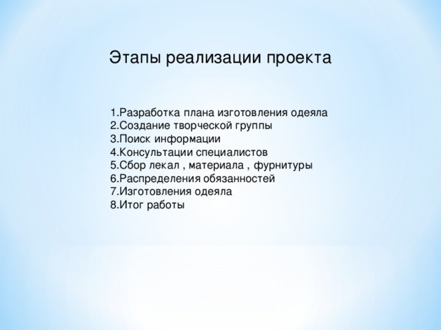 Этапы реализации проекта 1.Разработка плана изготовления одеяла 2.Создание творческой группы 3.Поиск информации 4.Консультации специалистов 5.Сбор лекал , материала , фурнитуры 6.Распределения обязанностей 7.Изготовления одеяла 8.Итог работы 