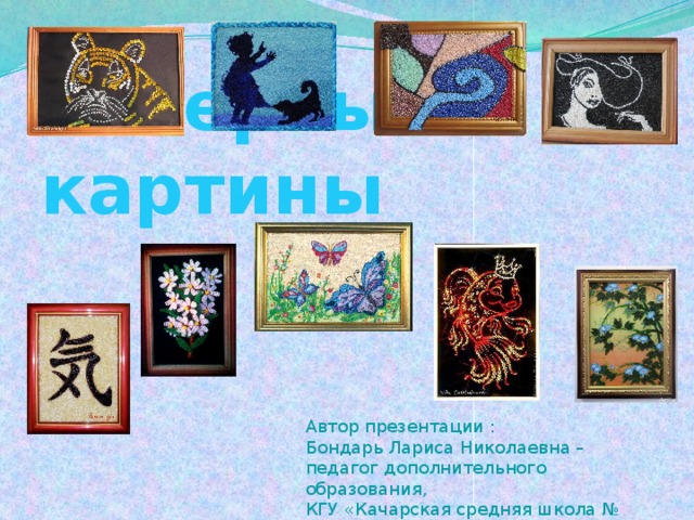 Бисерные картины Автор презентации : Бондарь Лариса Николаевна – педагог дополнительного образования, КГУ «Качарская средняя школа № 1» 