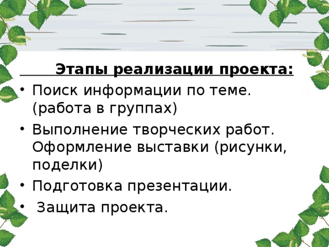  Этапы реализации проекта: Поиск информации по теме.(работа в группах) Выполнение творческих работ. Оформление выставки (рисунки, поделки) Подготовка презентации.  Защита проекта.  