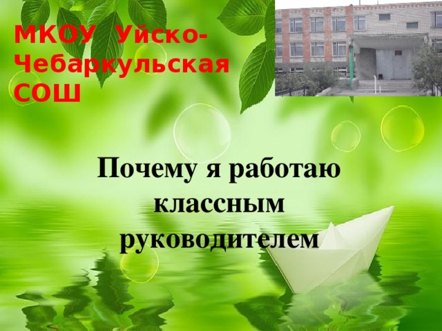 МКОУ Уйско-Чебаркульская СОШ Почему я работаю классным руководителем 