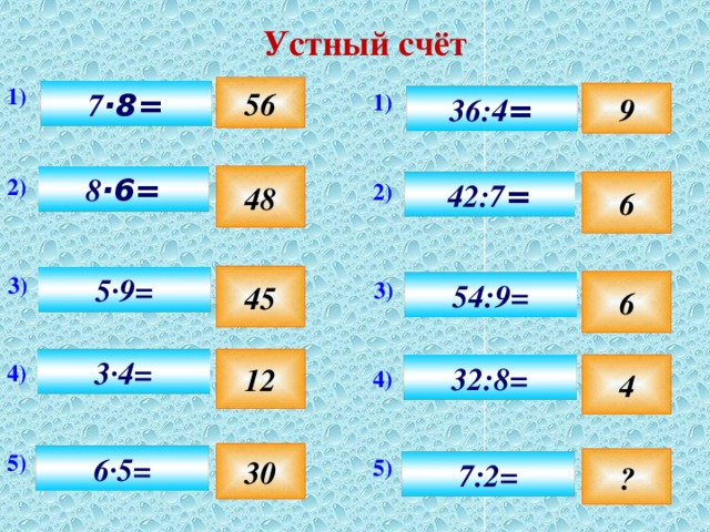 Устный счёт 1) 56 7 ·8= 9 1) 36:4 = 48 8 ·6= 2) 42:7 = 6 2) 45 3) 5·9= 3) 6 54:9= 12 3·4= 4) 4 32:8= 4) 5) 30 6·5= ? 5) 7:2= 